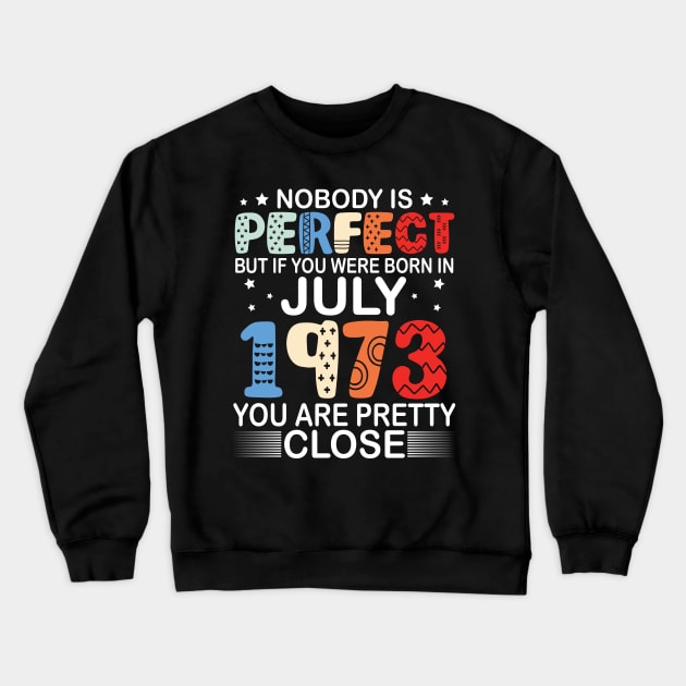 Nobody Is Perfect But If You Were Born In July 1973 You Are Pretty Close Happy Birthday 47 Years Old Crewneck Sweatshirt by bakhanh123